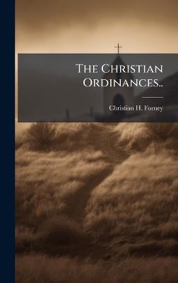 The Christian Ordinances.. - Christian H Forney - cover