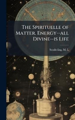 The Spirituelle of Matter. Energy--all Divine--is Life - cover