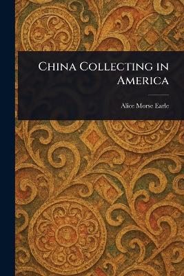 China Collecting in America - Alice Morse Earle - cover
