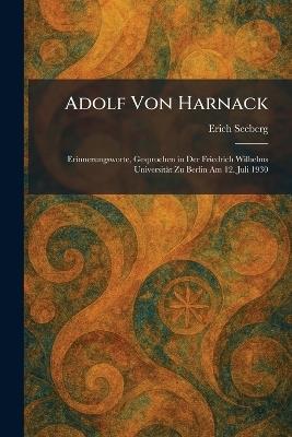 Adolf Von Harnack: Erinnerungsworte, Gesprochen in Der Friedrich Wilhelms Universität Zu Berlin Am 12. Juli 1930 - Erich Seeberg - cover