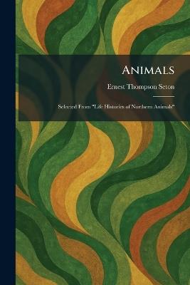 Animals: Selected From "Life Histories of Northern Animals" - Ernest Thompson Seton - cover