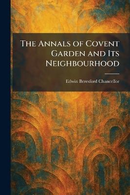 The Annals of Covent Garden and Its Neighbourhood - Edwin Beresford Chancellor - cover