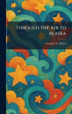 Through the Air to Alaska - Franklin W Dixon - cover