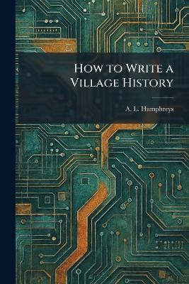 How to Write a Village History - A L Humphreys - cover