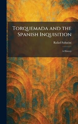 Torquemada and the Spanish Inquisition: A History - Rafael Sabatini - cover