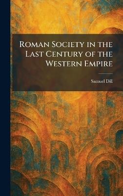 Roman Society in the Last Century of the Western Empire - Samuel Dill - cover
