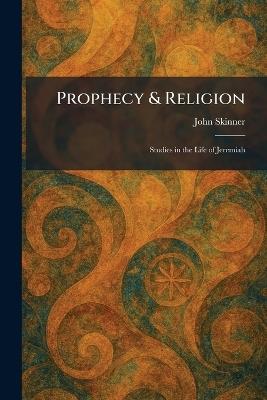 Prophecy & Religion: Studies in the Life of Jeremiah - John Skinner - cover