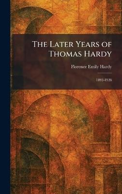 The Later Years of Thomas Hardy: 1892-1928 - Florence Emily Hardy - cover