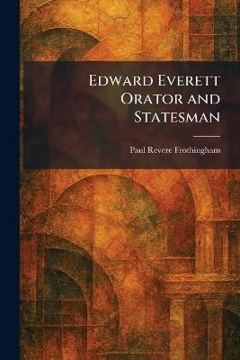Edward Everett Orator and Statesman - Paul Revere Frothingham - cover
