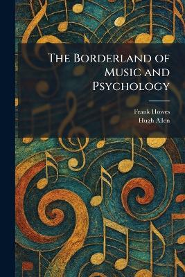 The Borderland of Music and Psychology - Frank Howes,Hugh Allen - cover