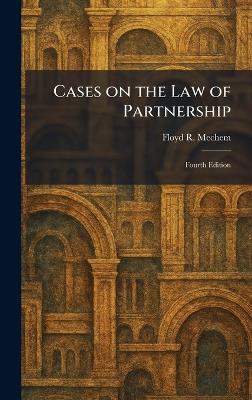 Cases on the Law of Partnership: Fourth Edition - Floyd R Mechem - cover