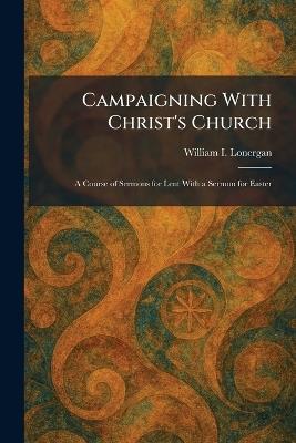 Campaigning With Christ's Church: A Course of Sermons for Lent With a Sermon for Easter - William I Lonergan - cover