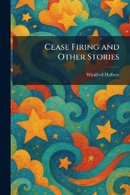 Cease Firing and Other Stories - Winifred Hulbert - cover