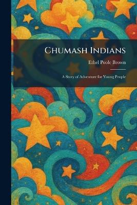 Chumash Indians: A Story of Adventure for Young People - Ethel Poole Brown - cover