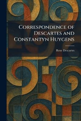 Correspondence of Descartes and Constantyn Huygens - Rene Descartes - cover