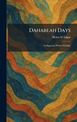 Dahabeah Days: An Egyptian Winter Holiday - Helen M Edgar - cover
