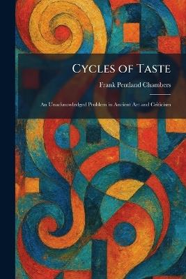Cycles of Taste: An Unacknowledged Problem in Ancient Art and Criticism - Frank Pentland Chambers - cover