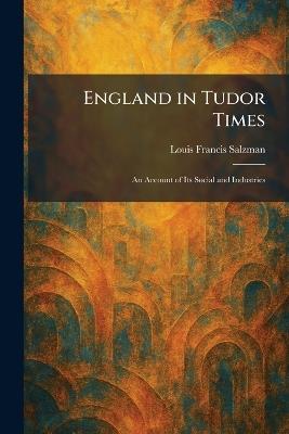 England in Tudor Times: An Account of Its Social and Industries - Louis Francis Salzman - cover
