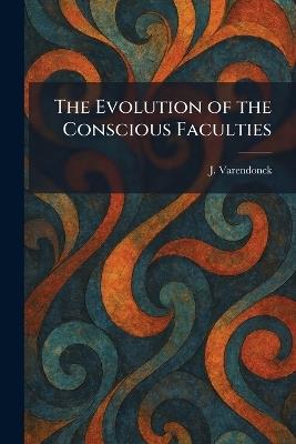 The Evolution of the Conscious Faculties - J Varendonck - cover