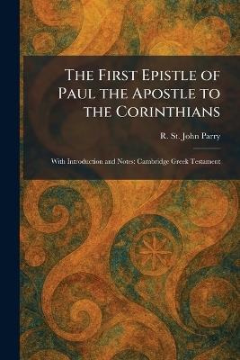 The First Epistle of Paul the Apostle to the Corinthians: With Introduction and Notes: Cambridge Greek Testament - R St John Parry - cover