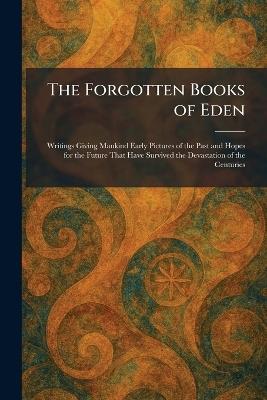 The Forgotten Books of Eden: Writings Giving Mankind Early Pictures of the Past and Hopes for the Future That Have Survived the Devastation of the Centuries - cover