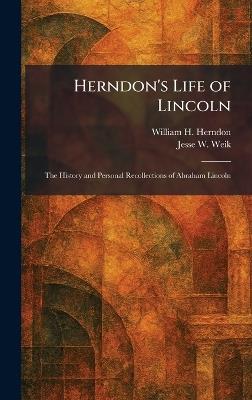 Herndon's Life of Lincoln: The History and Personal Recollections of Abraham Lincoln - William H Herndon,Jesse W Weik - cover
