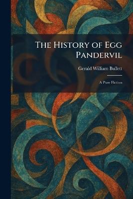 The History of Egg Pandervil: A Pure Fiction - Gerald William Bullett - cover