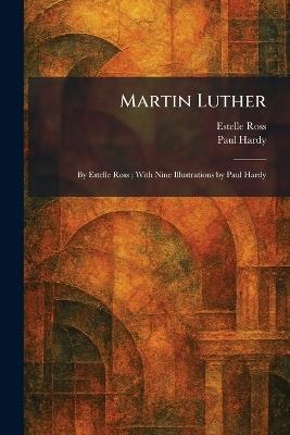 Martin Luther: By Estelle Ross; With Nine Illustrations by Paul Hardy - Estelle Ross,Paul Hardy - cover
