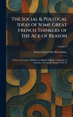 The Social & Political Ideas of Some Great French Thinkers of the Age of Reason: A Series of Lectures Delivered at King's College, University of London, During the Session 1928-29 - Fossey John Cobb Hearnshaw - cover