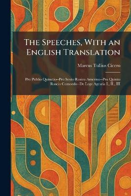 The Speeches, With an English Translation: Pro Publio Quinctio--Pro Sexto Rosico Amerino--Pro Quinto Roscio Comoedo--De Lege Agraria I., II., III - Marcus Tullius Cicero - cover