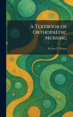 A Textbook of Orthopaedic Nursing - Evelyn C Pearce - cover