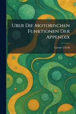 Uber Die Motorischen Funktionen Der Appendix - Lorenz Ulrich - cover