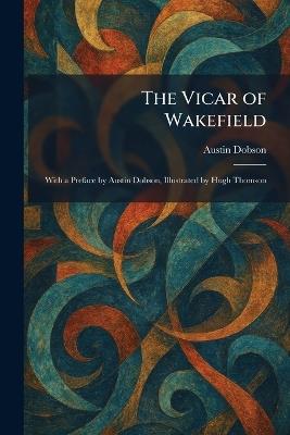 The Vicar of Wakefield: With a Preface by Austin Dobson, Illustrated by Hugh Thomson - Austin Dobson - cover