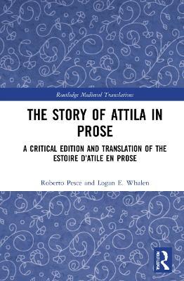 The Story of Attila in Prose: A Critical Edition and Translation of the Estoire d’Atile en prose - Roberto Pesce,Logan E. Whalen - cover