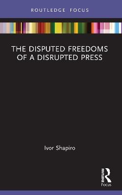 The Disputed Freedoms of a Disrupted Press - Ivor Shapiro - cover