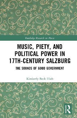 Music, Piety, and Political Power in 17th-Century Salzburg: The Sounds of Good Government - Kimberly Beck Hieb - cover