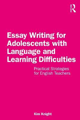 Essay Writing for Adolescents with Language and Learning Difficulties: Practical Strategies for English Teachers - Kim Knight - cover