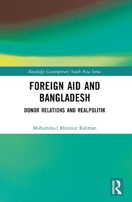 Foreign Aid and Bangladesh: Donor Relations and Realpolitik - Mohammad Mizanur Rahman - cover