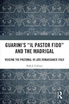 Guarini's 'Il pastor fido' and the Madrigal: Voicing the Pastoral in Late Renaissance Italy - Seth Coluzzi - cover