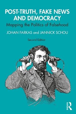 Post-Truth, Fake News and Democracy: Mapping the Politics of Falsehood - Johan Farkas,Jannick Schou - cover