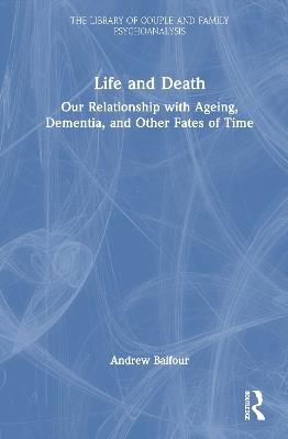 Life and Death: Our Relationship with Ageing, Dementia, and Other Fates of Time - Andrew Balfour - cover