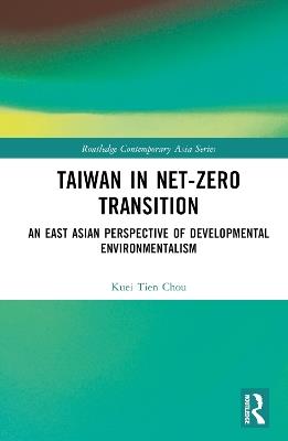 Taiwan in Net-Zero Transition: An East Asian Perspective on Developmental Environmentalism - Kuei Tien Chou - cover