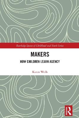 Makers: How Children Learn Agency - Karen Wells - cover