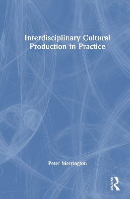 Interdisciplinary Cultural Production in Practice - Peter Merrington - cover