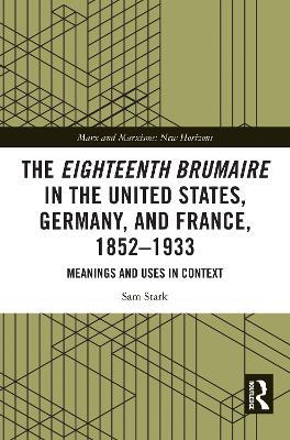 The Eighteenth Brumaire in the United States, Germany, and France, 1852–1933: Meanings and Uses in Context - Sam Stark - cover
