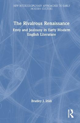 The Rivalrous Renaissance: Envy and Jealousy in Early Modern English Literature - Bradley J. Irish - cover