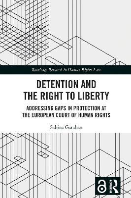 Detention and the Right to Liberty: Addressing Gaps in Protection at the European Court of Human Rights - Sabina Garahan - cover