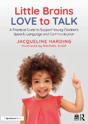 Little Brains Love to Talk: A Practical Guide to Support Young Children’s Speech, Language and Communication - Jacqueline Harding - cover