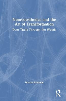 Neuroaesthetics and the Art of Transformation: Deer Trails Through the Woods - Marcia Brennan - cover