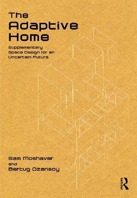 The Adaptive Home: Supplementary Space Design for an Uncertain Future - Sam Moshaver,Bertug Ozarisoy - cover